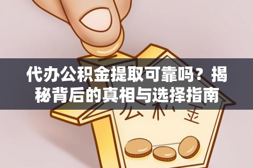 蓝田代办公积金提取可靠吗？揭秘背后的真相与选择指南
