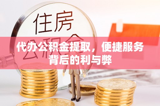 蓝田代办公积金提取，便捷服务背后的利与弊