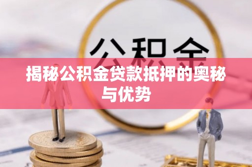 蓝田揭秘公积金贷款抵押的奥秘与优势