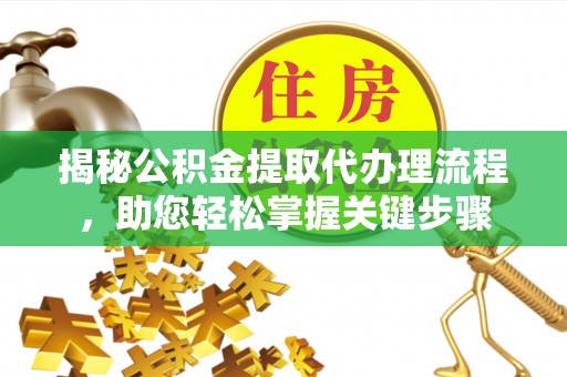 蓝田揭秘公积金提取代办理流程，助您轻松掌握关键步骤