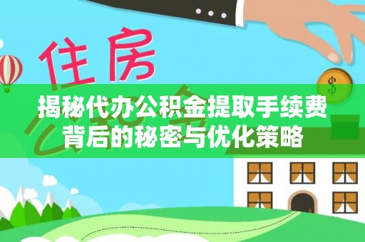 蓝田揭秘代办公积金提取手续费背后的秘密与优化策略