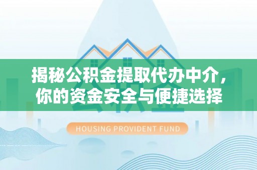 蓝田揭秘公积金提取代办中介，你的资金安全与便捷选择