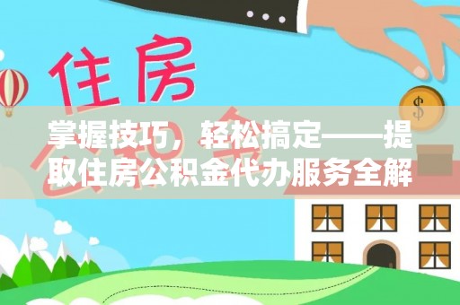 蓝田掌握技巧，轻松搞定——提取住房公积金代办服务全解析