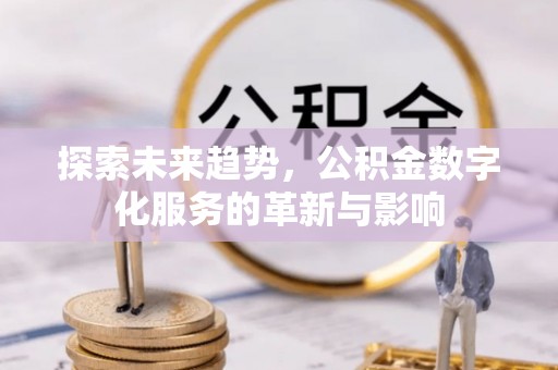 蓝田探索未来趋势，公积金数字化服务的革新与影响
