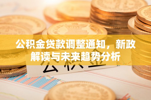 蓝田公积金贷款调整通知，新政解读与未来趋势分析