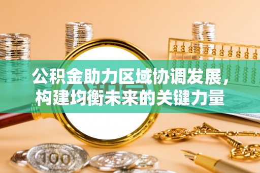 蓝田公积金助力区域协调发展，构建均衡未来的关键力量