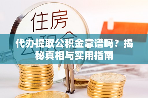 蓝田代办提取公积金靠谱吗？揭秘真相与实用指南