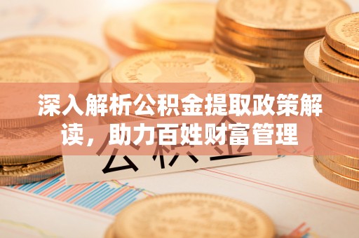 蓝田深入解析公积金提取政策解读，助力百姓财富管理