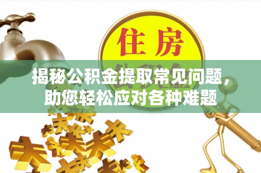 蓝田揭秘公积金提取常见问题，助您轻松应对各种难题