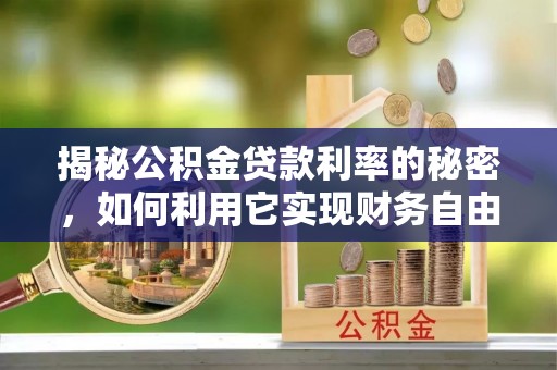 蓝田揭秘公积金贷款利率的秘密，如何利用它实现财务自由？