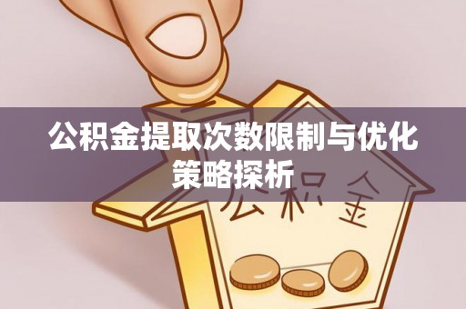 蓝田公积金提取次数限制与优化策略探析