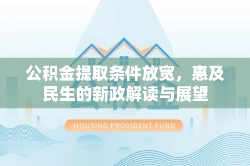蓝田公积金提取条件放宽，惠及民生的新政解读与展望
