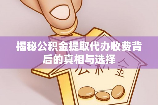 蓝田揭秘公积金提取代办收费背后的真相与选择