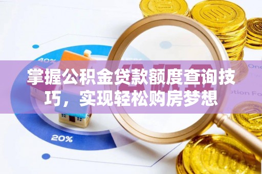 蓝田掌握公积金贷款额度查询技巧，实现轻松购房梦想