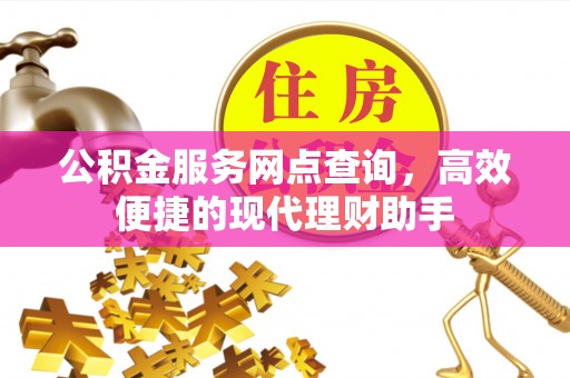 蓝田公积金服务网点查询，高效便捷的现代理财助手