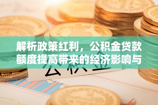 蓝田解析政策红利，公积金贷款额度提高带来的经济影响与生活改变
