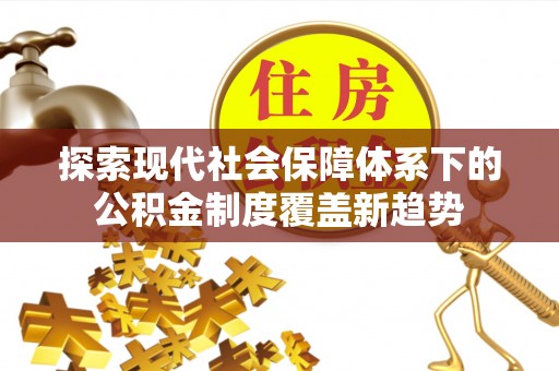 蓝田探索现代社会保障体系下的公积金制度覆盖新趋势