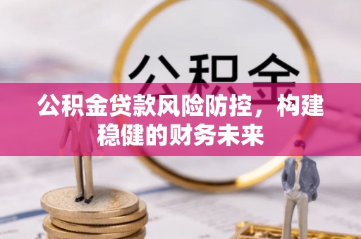 蓝田公积金贷款风险防控，构建稳健的财务未来