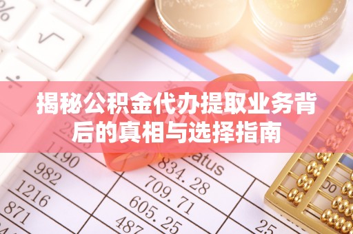 蓝田揭秘公积金代办提取业务背后的真相与选择指南