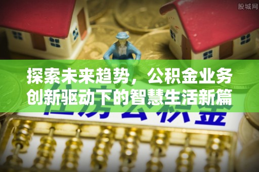蓝田探索未来趋势，公积金业务创新驱动下的智慧生活新篇章