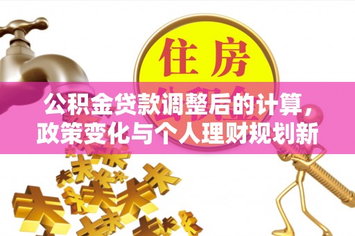 蓝田公积金贷款调整后的计算，政策变化与个人理财规划新思路