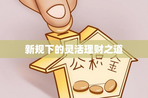 蓝田新规下的灵活理财之道