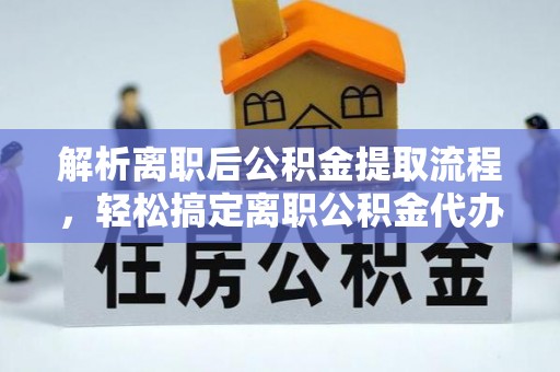 蓝田解析离职后公积金提取流程，轻松搞定离职公积金代办提取手续