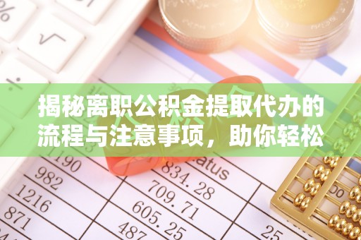 蓝田揭秘离职公积金提取代办的流程与注意事项，助你轻松拿回属于你的钱！