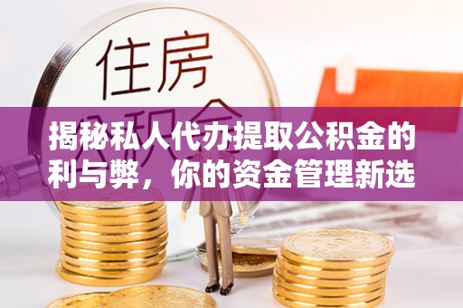 蓝田揭秘私人代办提取公积金的利与弊，你的资金管理新选择