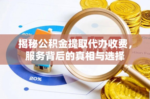 蓝田揭秘公积金提取代办收费，服务背后的真相与选择