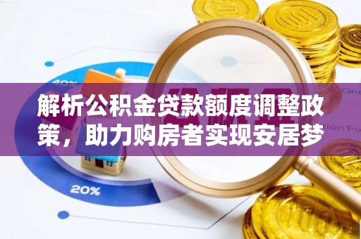 蓝田解析公积金贷款额度调整政策，助力购房者实现安居梦想