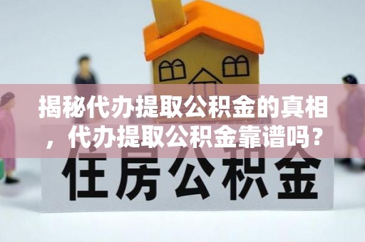 蓝田揭秘代办提取公积金的真相，代办提取公积金靠谱吗？