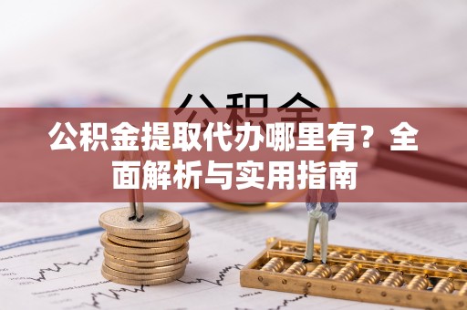 蓝田公积金提取代办哪里有？全面解析与实用指南
