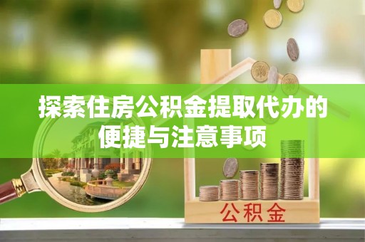 蓝田探索住房公积金提取代办的便捷与注意事项