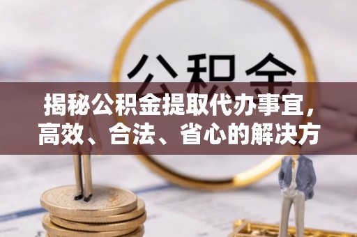 蓝田揭秘公积金提取代办事宜，高效、合法、省心的解决方案