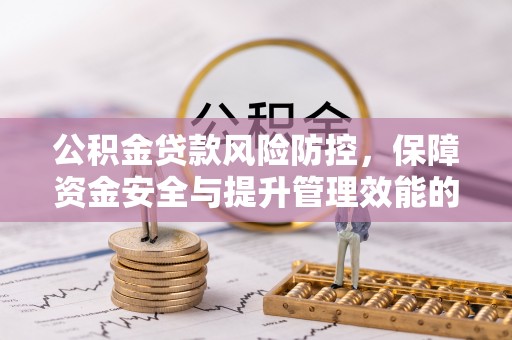 蓝田公积金贷款风险防控，保障资金安全与提升管理效能的多维度探索