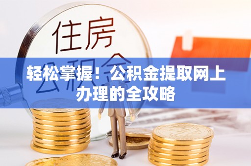 蓝田轻松掌握！公积金提取网上办理的全攻略