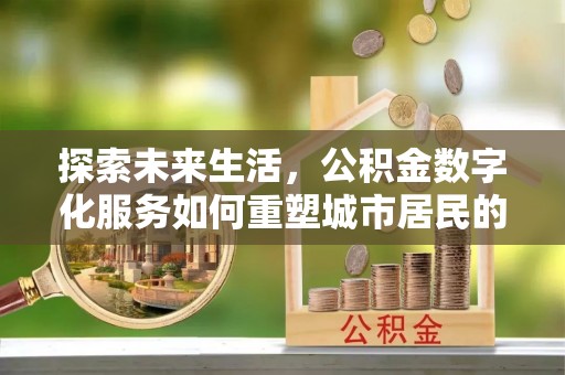 蓝田探索未来生活，公积金数字化服务如何重塑城市居民的财务管理