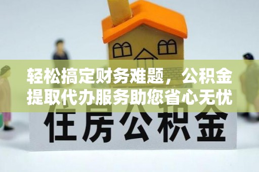 蓝田轻松搞定财务难题，公积金提取代办服务助您省心无忧