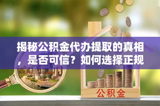 蓝田揭秘公积金代办提取的真相，是否可信？如何选择正规服务？