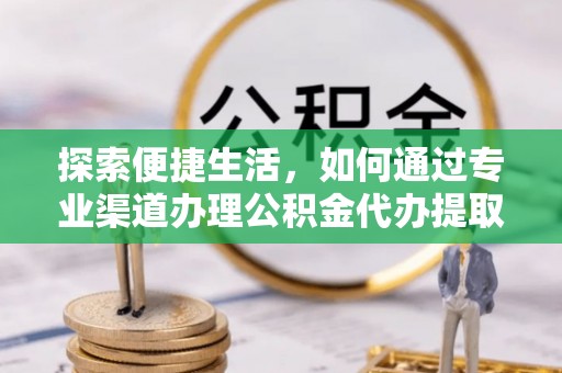 蓝田探索便捷生活，如何通过专业渠道办理公积金代办提取业务