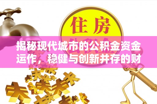 蓝田揭秘现代城市的公积金资金运作，稳健与创新并存的财富管理之道