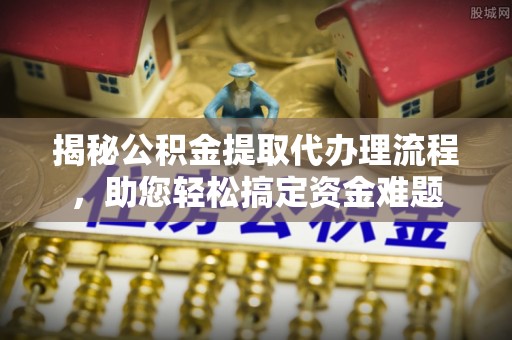 蓝田揭秘公积金提取代办理流程，助您轻松搞定资金难题