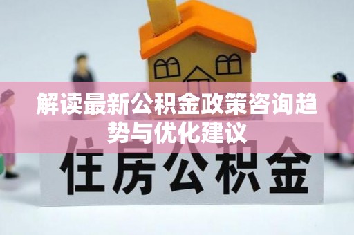 蓝田解读最新公积金政策咨询趋势与优化建议