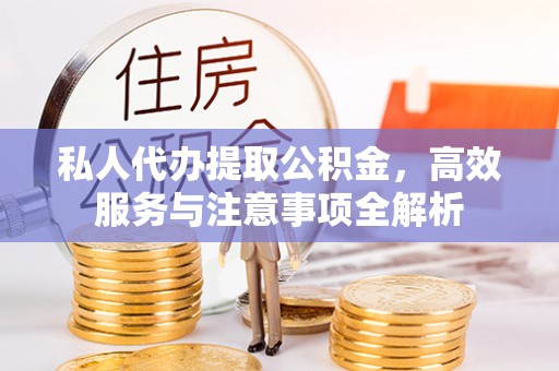 蓝田私人代办提取公积金，高效服务与注意事项全解析
