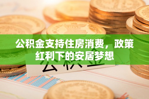 蓝田公积金支持住房消费，政策红利下的安居梦想