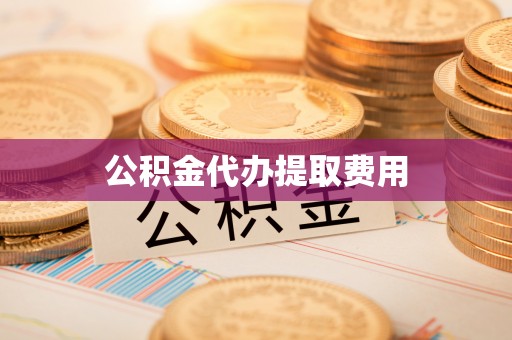 蓝田公积金代办提取费用