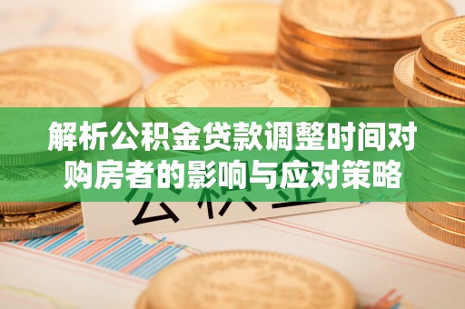蓝田解析公积金贷款调整时间对购房者的影响与应对策略