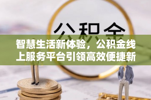 蓝田智慧生活新体验，公积金线上服务平台引领高效便捷新潮流