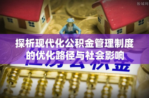 蓝田探析现代化公积金管理制度的优化路径与社会影响